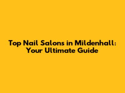 Top Nail Salons in Mildenhall: Your Ultimate Guide