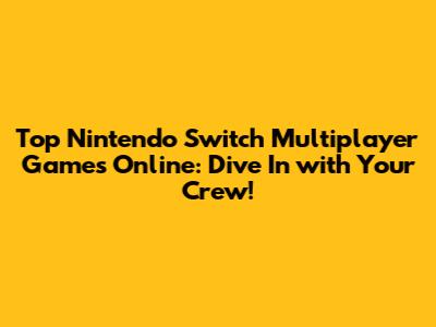 Top Nintendo Switch Multiplayer Games Online: Dive In with Your Crew!