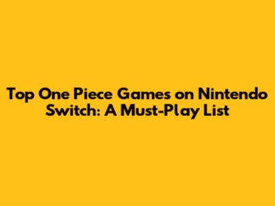 Top One Piece Games on Nintendo Switch: A Must-Play List