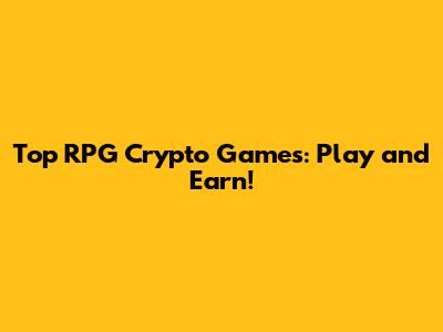 Top RPG Crypto Games: Play and Earn!