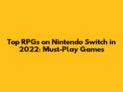 Top RPGs on Nintendo Switch in 2022: Must-Play Games