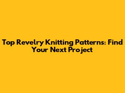 Top Revelry Knitting Patterns: Find Your Next Project