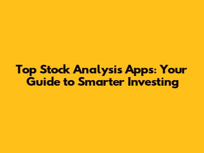 Top Stock Analysis Apps: Your Guide to Smarter Investing