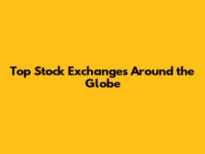 Top Stock Exchanges Around the Globe