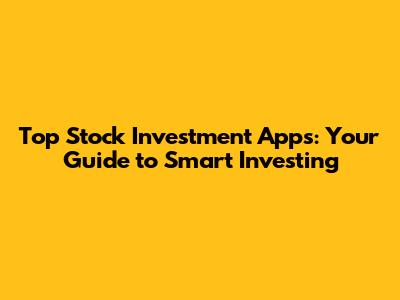 Top Stock Investment Apps: Your Guide to Smart Investing