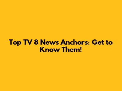 Top TV 8 News Anchors: Get to Know Them!