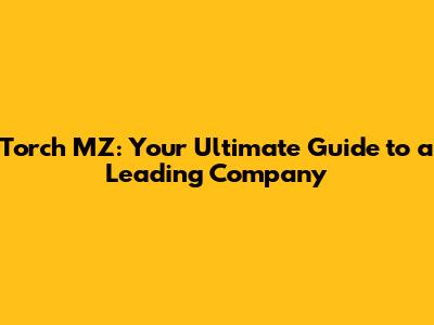 Torch MZ: Your Ultimate Guide to a Leading Company