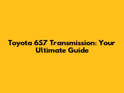 Toyota 6S7 Transmission: Your Ultimate Guide