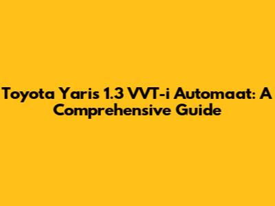 Toyota Yaris 1.3 VVT-i Automaat: A Comprehensive Guide