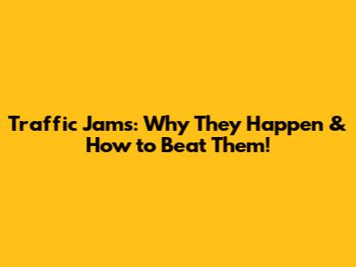 Traffic Jams: Why They Happen & How to Beat Them!