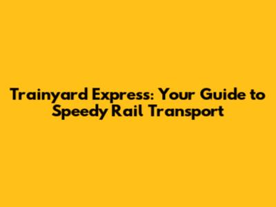 Trainyard Express: Your Guide to Speedy Rail Transport