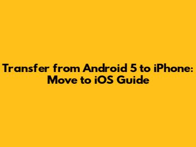 Transfer from Android 5 to iPhone: Move to iOS Guide