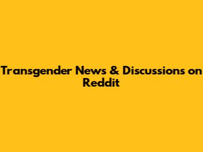Transgender News & Discussions on Reddit