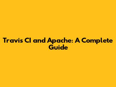 Travis CI and Apache: A Complete Guide