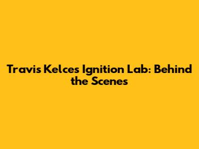 Travis Kelce's Ignition Lab: Behind the Scenes