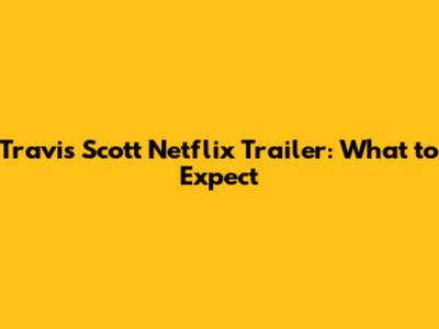 Travis Scott Netflix Trailer: What to Expect