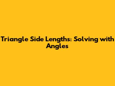 Triangle Side Lengths: Solving with Angles