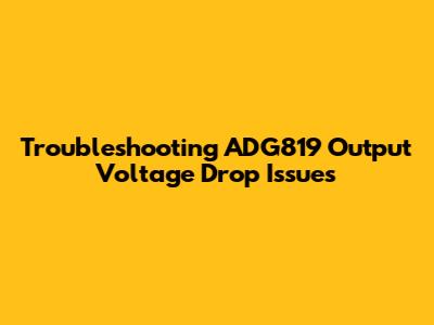 Troubleshooting ADG819 Output Voltage Drop Issues