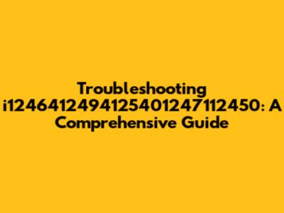 Troubleshooting i1246412494125401247112450: A Comprehensive Guide