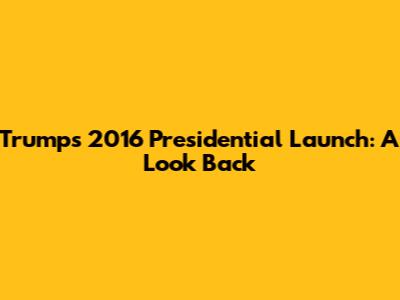 Trump's 2016 Presidential Launch: A Look Back