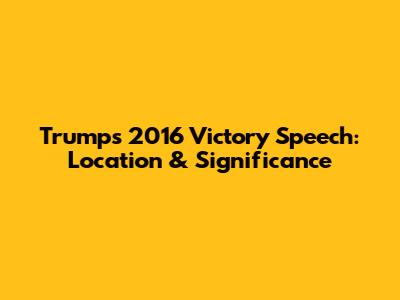 Trump's 2016 Victory Speech: Location & Significance