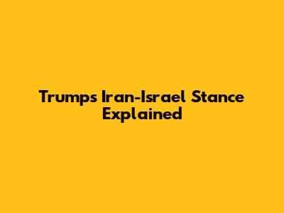 Trump's Iran-Israel Stance Explained