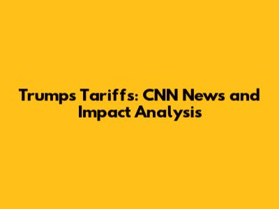 Trump's Tariffs: CNN News and Impact Analysis