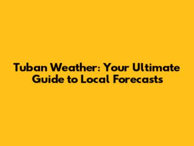 Tuban Weather: Your Ultimate Guide to Local Forecasts