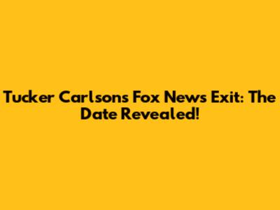 Tucker Carlson's Fox News Exit: The Date Revealed!