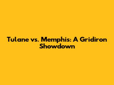 Tulane vs. Memphis: A Gridiron Showdown
