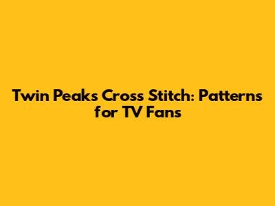 Twin Peaks Cross Stitch: Patterns for TV Fans