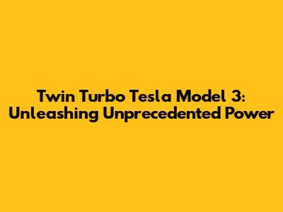 Twin Turbo Tesla Model 3: Unleashing Unprecedented Power
