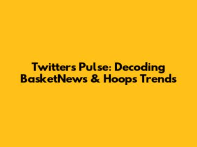 Twitter's Pulse: Decoding BasketNews & Hoops Trends
