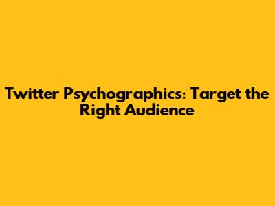 Twitter Psychographics: Target the Right Audience