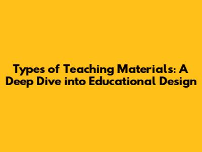 Types of Teaching Materials: A Deep Dive into Educational Design
