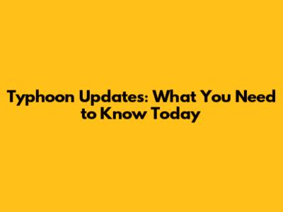 Typhoon Updates: What You Need to Know Today