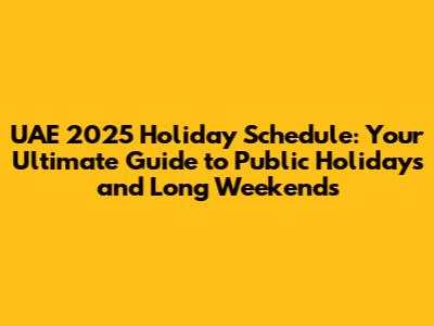 UAE 2025 Holiday Schedule: Your Ultimate Guide to Public Holidays and Long Weekends