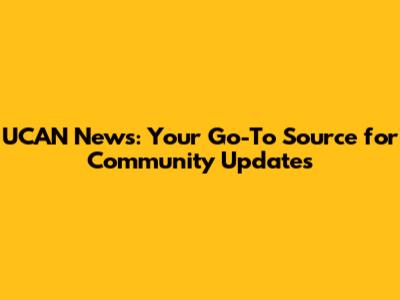 UCAN News: Your Go-To Source for Community Updates