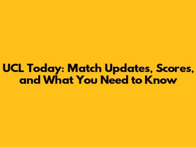 UCL Today: Match Updates, Scores, and What You Need to Know