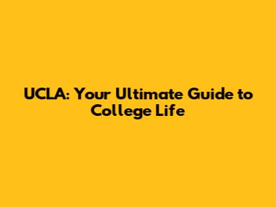 UCLA: Your Ultimate Guide to College Life