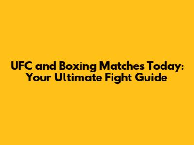 UFC and Boxing Matches Today: Your Ultimate Fight Guide