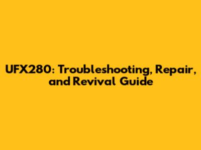 UFX280: Troubleshooting, Repair, and Revival Guide