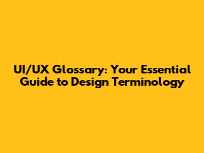 UI/UX Glossary: Your Essential Guide to Design Terminology