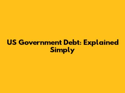 US Government Debt: Explained Simply