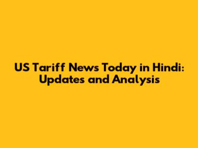 US Tariff News Today in Hindi: Updates and Analysis