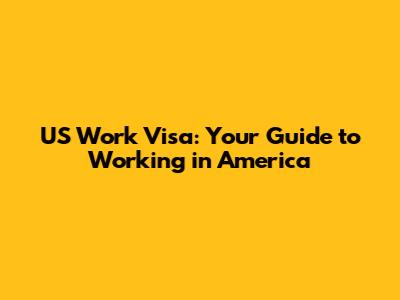 US Work Visa: Your Guide to Working in America