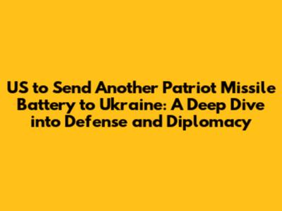 US to Send Another Patriot Missile Battery to Ukraine: A Deep Dive into Defense and Diplomacy