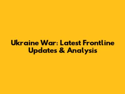 Ukraine War: Latest Frontline Updates & Analysis