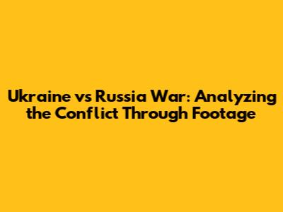 Ukraine vs Russia War: Analyzing the Conflict Through Footage