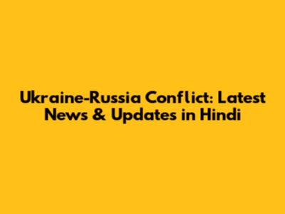 Ukraine-Russia Conflict: Latest News & Updates in Hindi